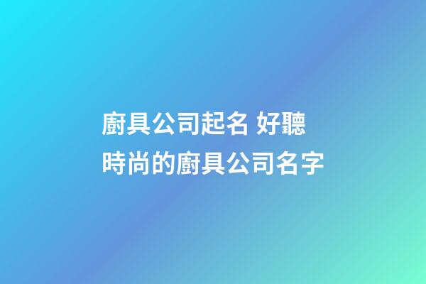廚具公司起名 好聽時尚的廚具公司名字-第1張-公司起名-玄機派